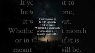 If you are meant to be with someone, it will be, it will happen.