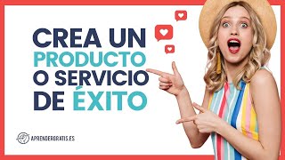 Crear un PRODUCTO o SERVICIO DE ÉXITO: ¿Qué hace falta para triunfar? | Curso Emprendimiento