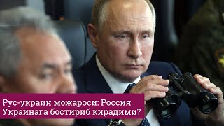 Рус-украин можароси: Россия Украинага бостириб кирадими?