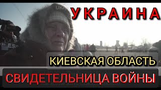 СВИДЕТЕЛЬНИЦА ВОЙНЫ в УКРАИНЕ. ОЧЕВИДЕЦ СОБЫТИЙ. КИЕВСКАЯ ОБЛАСТЬ. WITNESS of the WAR In UKRAINE