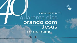 PÓS CELEBRAR'24 | 40 DIAS ORANDO COM JESUS | DIA 34 | AMÉM!