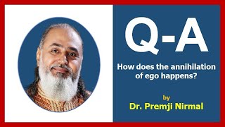 Q- How does the annihilation of ego happens?  by Guruji Dr. Premji Nirmal