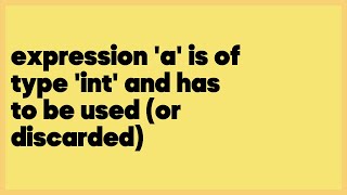 expression 'a' is of type 'int' and has to be used (or discarded)  (1 answer)