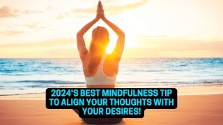 2024's BEST Mindfulness Tip to Align Your Thoughts with Your Desires!