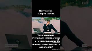 Отец Андрей Ткачев о границах с наглыми людьми.