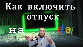 Как остановить продажи на ебей или как включить отпуск на ебей, полная инструкция по теме отпуска