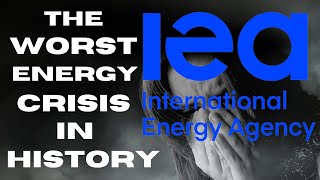 The International Energy Agency announces "The Worst ENERGY CRISIS In History".