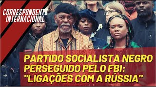 PARTIDO SOCIALISTA NEGRO PERSEGUIDO PELO FBI: "LIGAÇÕES COM A RÚSSIA"