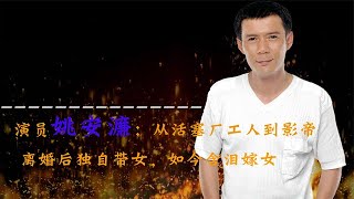 演员姚安濂：从活塞厂工人到影帝，离婚后独自带女，如今含泪嫁女