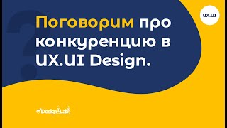 UX.UI Design: Поговорим про конкуренцию в UX.UI Design.