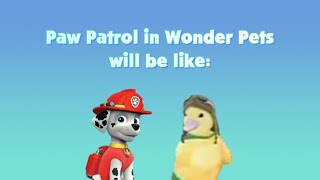 Paw Patrol in Wonder Pets will be like: