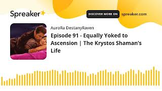 Episode 91 - Equally Yoked to Ascension | The Krystos Shaman’s Life