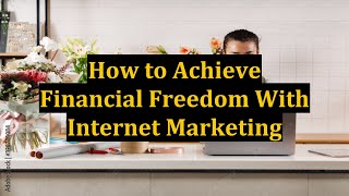 How to Achieve Financial Freedom With Internet Marketing