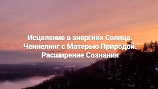 Практика - Исцеление в энергиях Солнца. Ченнелинг с Матерью Природой. Расширение Сознания.