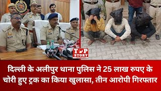 Delhi Crime: अलीपुर थाना पुलिस ने 25 लाख रुपए के चोरी हुए ट्रक का किया खुलासा, तीन आरोपी गिरफ्तार