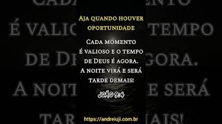 AJA QUANDO HOUVER OPORTUNIDADE. O TEMPO DE DEUS É AGORA! João 9:4 - ANDRÉ IUJI