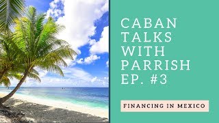 Financing Property  in Mexico! | Caban Talks with Parrish Episode #3