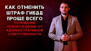 КАК ОТМЕНИТЬ ШТРАФ ГИБДД ПРОЩЕ ВСЕГО. Основания освобождения от административной ответственности.