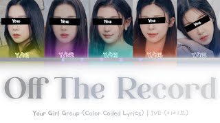 [Your Girl Group] Off The Record - IVE (5 Members) || Color Coded Lyrics (Han/Rom/Eng) ||