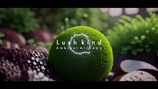 Lush Kind | Ambient Alchemy | Ambient Music