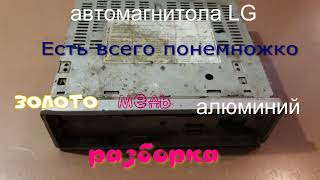 Автомагнитол LG. Есть всего понемножку Золото. Медь. Палладий. Алюминий. Разборка.