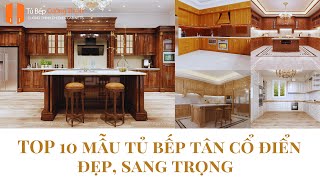 10 Mẫu Tủ Bếp Tân Cổ Điển Đẹp, Sang Trọng Theo Xu Hướng Mới Nhất