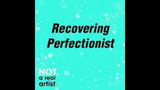 Recovering Perfectionist | Ep10 | Not A Real Artist Podcast