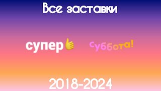 Все заставки Супер/Суббота(2018-2023)