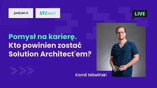 Pomysł na karierę. Kto powinien zostać Solution Architect'em? [ LIVE z STX Next ]