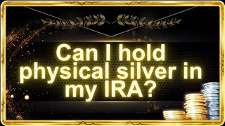 Can I hold physical silver in my IRA?