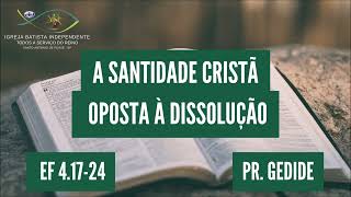 01/10/23 - Pr.Gedide - Ef 4:17-24 - Tema: A santidade cristã oposta à dissolução.