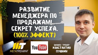 Развитие менеджера по продажам. Секрет успеха прост. Бизнес- тренер Константин Пушнин.