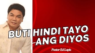 BUTI HINDI TAYO ANG DIYOS - Pastor Ed Lapiz 2024