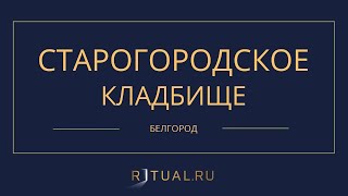 СТАРОГОРОДСКОЕ КЛАДБИЩЕ - РИТУАЛЬНЫЕ УСЛУГИ ПОХОРОНЫ БЕЛГОРОД. ПОХОРОНЫ В БЕЛГОРОДЕ.