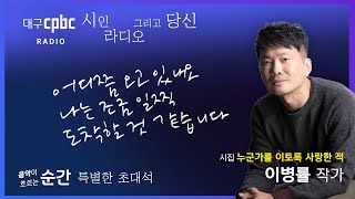 #음악순간 - #특집 l 이병률 시인·작가 l 시인의 낭독 l 누군가를 이토록 사랑한 적 l 특별한 초대석 l 대구cpbc LIVE 240718