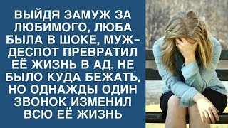 Выйдя замуж, Люба обнаружила, что муж тиран. Бежать не было куда, но один звонок все изменил...