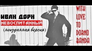 Иван Дорн - НЕВОСПИТАННЫЙ (НЕИЗДАННАЯ ВЕРСИЯ)