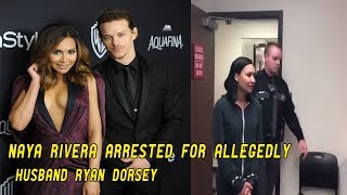 Naya Rivera Arrested for Allegedly Striking Husband Ryan Dorsey