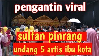 PENGANTIN VIRAL‼️SULTAN PINRANG UNDANG 5 ARTIS IBU KOTA DAN BEBERAPA ARTIS LOKAL