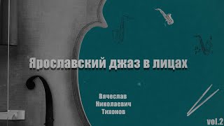 Ярославский джаз в лицах. Vol.2. Вячеслав Тихонов