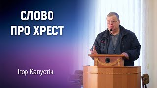 Ігор Капустін - проповідь | Слово про хрест