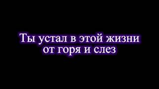 Ты устал в этой жизни от горя и слез