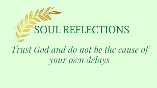 Soul Reflections: Trust God and do not be the cause of  your own delays