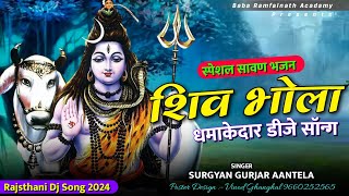 स्पेशल सावण भजन 2024 || Shiv Bhola Dj Song || शिव भोला धमाकेदार डीजे सॉन्ग | Surgyan Gurjar Aantela