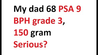 My dad 68 PSA 9 and BPH grade 3, 150 gram, Is this something serious?