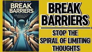 Break Barriers: Stop the Spiral of Limiting Thoughts (Audiobook)