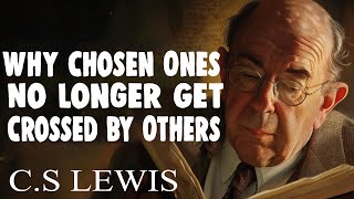 STOP WORRYING!! Why Chosen Ones No Longer Get Crossed by Others | C.S Lewis