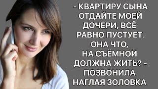 -Квартиру сына отдайте моей дочери. Она должна по съёмным углам скитаться? -позвонила наглая золовка