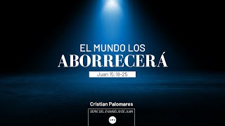 El mundo los aborrecerá - Juan 15.18-25  - Cristian Palomares