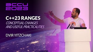 C++23 Ranges: Conceptual Changes and Useful Practicalities - Dvir Yitzchaki - ACCU 2023